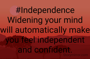 #Independence
Widening your mind will automatically make you feel independent and confident.