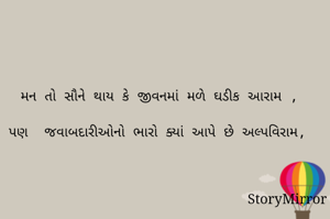 મન તો સૌને થાય કે જીવનમાં મળે ઘડીક આરામ ,

પણ  જવાબદારીઓનો ભારો ક્યાં આપે છે અલ્પવિરામ,