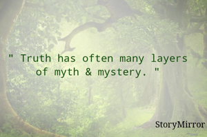 " Truth has often many layers of myth & mystery. "