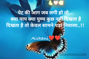 पेट की आग जब लगी हो तो... 
क्या पाप क्या पुण्य कुछ नहीं दिखता है
दिखता है तो केवल सामने पड़ा निवाला..!! 

Aishani❤❤
