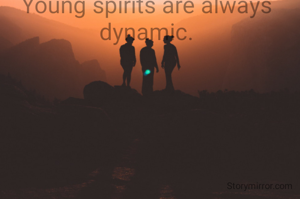 Young spirits are always dynamic.