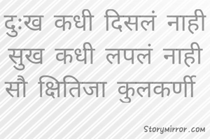 दुःख कधी दिसलं नाही
सुख कधी लपलं नाही
सौ क्षितिजा कुलकर्णी 