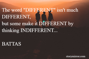 The word "DIFFERENT" isn't much DIFFERENT,
but some make it DIFFERENT by thinking INDIFFERENT...

BATTAS