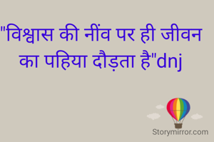 "विश्वास की नींव पर ही जीवन का पहिया दौड़ता है"dnj