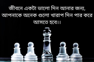 জীবনে একটা ভালো দিন আনার জন্য,
আপনাকে অনেক গুলো খারাপ দিন পার করে আসতে হবে।।