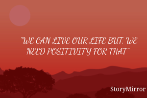 "WE CAN LIVE OUR LIFE BUT, WE NEED POSITIVITY FOR THAT" 