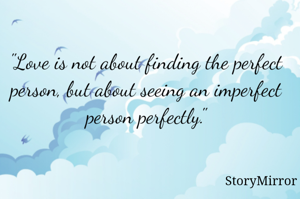 "Love is not about finding the perfect person, but about seeing an imperfect person perfectly."