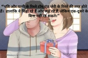 “पति और पत्नी के रिश्ते टॉम एंड जेरी के रिश्ते की तरह होते हैं।  हालांकि वे चिढ़ा रहे हैं और लड़ रहे हैं, लेकिन एक-दूसरे के बिना नहीं रह सकते।"