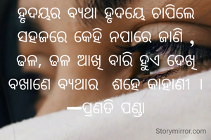 ହୃଦୟର ବ୍ୟଥା ହୃଦୟେ ଚାପିଲେ
ସହଜରେ କେହି ନପାରେ ଜାଣି ,
ଢଳ, ଢଳ ଆଖି ବାରି ହୁଏ ଦେଖି
ବଖାଣେ ବ୍ୟଥାର  ଶହେ କାହାଣୀ ।
—ପ୍ରଣତି ପଣ୍ଡା