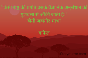 “किसी राष्ट्र की प्रगति उसके वैज्ञानिक अनुसंधान की गुणवत्ता से आँकी जाती है।”
होमी जहांगीर भाभा

गाफेल
