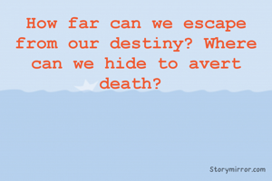 How far can we escape from our destiny? Where can we hide to avert death? 