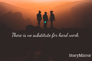 There is no substitute for hard work. 