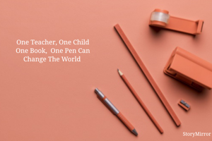 One Teacher, One Child
One Book,  One Pen Can
Change The World 
