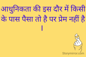 आधुनिकता की इस दौर में किसी के पास पैसा तो है पर प्रेम नहीं है I 