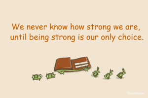 We never know how strong we are, 
until being strong is our only choice.