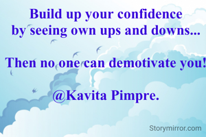 Build up your confidence
by seeing own ups and downs...

Then no one can demotivate you!

@Kavita Pimpre.

