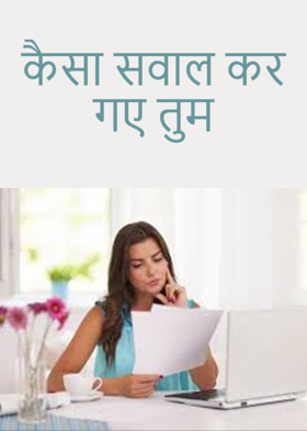 कैसा सवाल कर गए  तुम