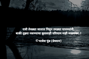 रात्री तेवढ्या जातात निघून उघड्या पापण्यांनी,
बाकी तुझ्या नसण्याचा कुठलाही परिणाम नाही माझ्यावर..!

©भावेश पुंड (प्रेमरत्न)