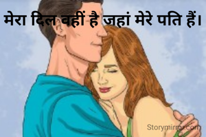 मेरा दिल वहीं है जहां मेरे पति हैं।