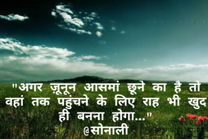 "अगर ज़ूनून आसमां छूने का है तो वहां तक पहुंचने के लिए राह भी खुद ही बनना होगा..."
@सोनाली