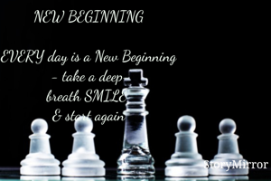 NEW BEGINNING

EVERY day is a New Beginning
 - take a deep-
breath SMILE 
& start again
