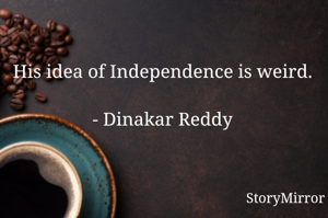 His idea of Independence is weird.

- Dinakar Reddy