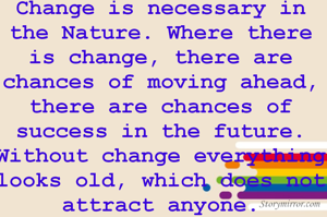 Change is necessary in the Nature. Where there is change, there are chances of moving ahead, there are chances of success in the future. Without change everything looks old, which does not attract anyone.