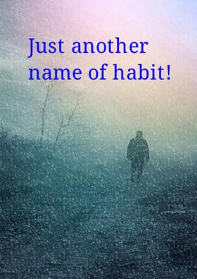 Just Another Name Of Habit!