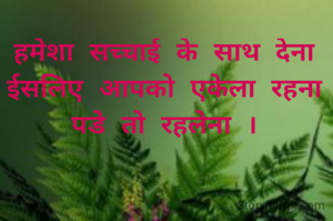 हमेशा सच्चाई के साथ देना
ईसलिए आपको एकेला रहना
पडे तो रहलेना ।