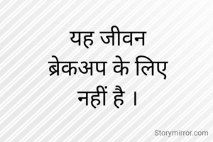 यह जीवन
 ब्रेकअप के लिए 
नहीं है ।