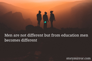 Men are not different but from education men becomes different