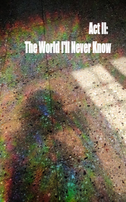 Act II: The World I'll Never Know