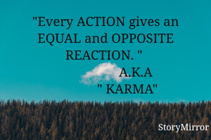 "Every ACTION gives an EQUAL and OPPOSITE REACTION. " 
                  A.K.A
             " KARMA"