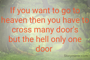 If you want to go to heaven then you have to cross many door's
but the hell only one door 