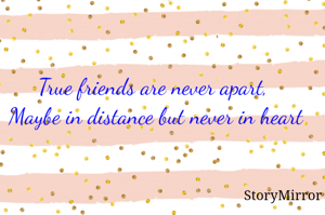 True friends are never apart, 
Maybe in distance but never in heart 
