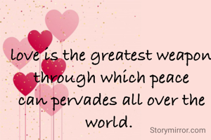 love is the greatest weapon through which peace can pervades all over the world. 