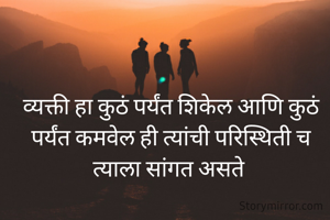 व्यक्ती हा कुठं पर्यंत शिकेल आणि कुठं पर्यंत कमवेल ही त्यांची परिस्थिती च त्याला सांगत असते 