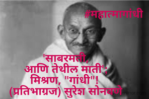                                 #महात्मागांधी



'साबरमती,
आणि तेथील माती';
मिश्रण, "गांधी"! 
(प्रतिभाग्रज) सुरेश सोनवणे
