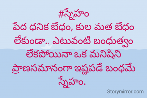 #స్నేహం
పేద ధనిక బేధం, కుల మత బేధం లేకుండా.. ఎటువంటి బంధుత్వం లేకపోయినా ఒక మనిషిని ప్రాణసమానంగా ఇష్టపడే బంధమే స్నేహం. 