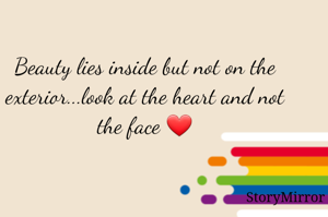 Beauty lies inside but not on the exterior...look at the heart and not the face ❤