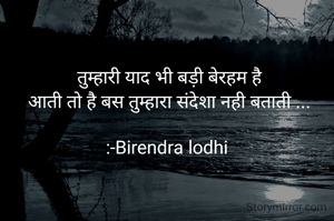 तुम्हारी याद भी बड़ी बेरहम है
आती तो है बस तुम्हारा संदेशा नही बताती ...

:-Birendra lodhi 

