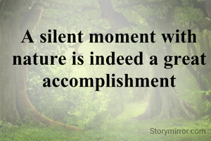 A silent moment with nature is indeed a great accomplishment