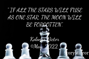 " IF ALL THE STARS WILL FUSE AS ONE STAR, THE MOON WILL BE FORGOTTEN".

Kolongs Victor
©May, 2022.
