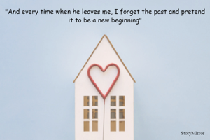 "And every time when he leaves me, I forget the past and pretend it to be a new beginning"