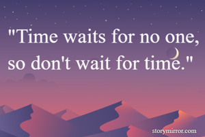 "Time waits for no one, so don't wait for time."