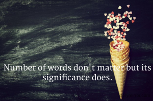 Number of words don't matter but its significance does.