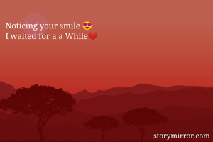 Noticing your smile 😍
I waited for a a While❤️