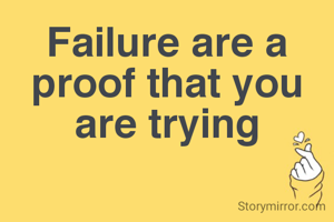 Failure are a
proof that you
are trying