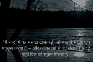 "मैं शब्दों में वह सन्नाटा ढालता हूँ, जो भीड़ में भी अकेला महसूस करता है — और कल्पनाओं से वह संसार रचता हूँ, जहाँ दिल को सुकून मिलता है।"