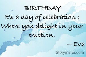  BIRTHDAY
It's a day of celebration ;
Where you delight in your emotion.
                                     —Eva